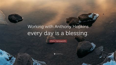 Chris Hemsworth Quote: “Working with Anthony Hopkins every day is a