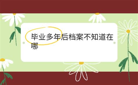 毕业多年后档案不知道在哪，最佳处理档案的方式方法看这里！ 档案服务网