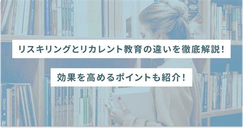 リスキリングとリカレント教育の違いを徹底解説！効果を高めるポイントも紹介！ Sheshares