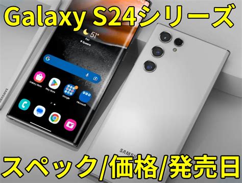 【いつ発売】galaxy S24シリーズのスペック・価格・発売日まとめ Sp Information