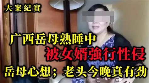 广西40岁岳母熟睡被女婿侵犯，心里还嘀咕：老头今晚咋这么有劲 Youtube