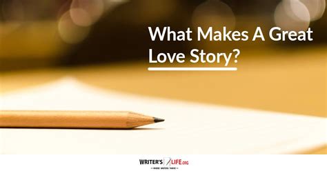 What Makes A Great Love Story Writers Great Love Stories