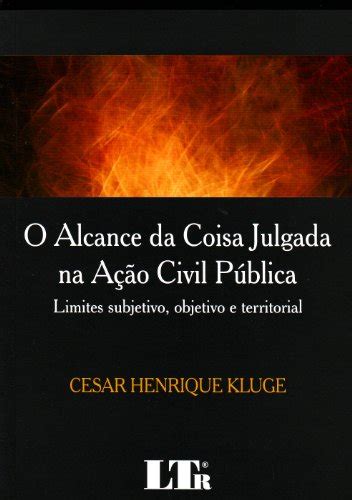 O Alcance Da Coisa Julgada A O Civil P Blica By Cesar Henrique Kluge