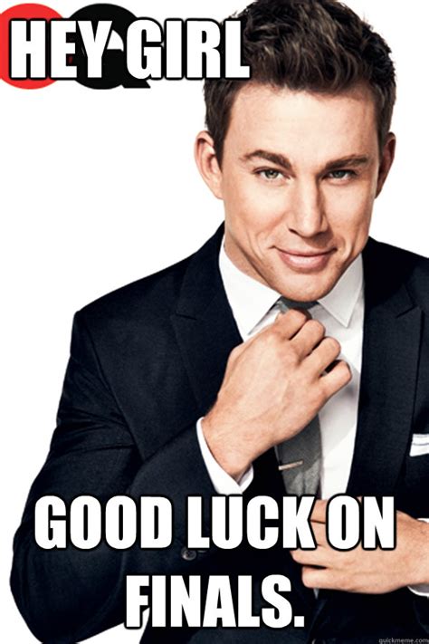 Hey Girl Good Luck On Finals Channing Tatum Finals Quickmeme