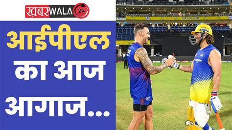 Ipl 2024 Rcb Vs Csk आईपीएल का आज आगाज बेंगलुरु से भिड़ेगी चेन्नई की