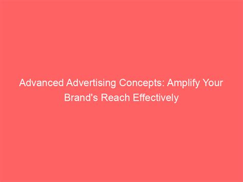 Advanced Advertising Concepts Amplify Your Brands Reach Effectively