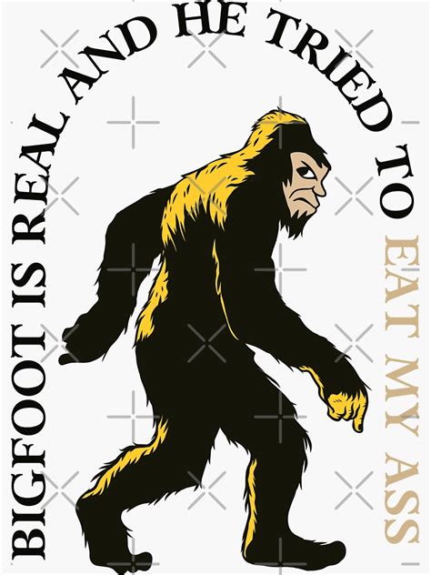 Bigfoot Is Real And He Tried To Eat My Ass Sticker For Sale By TINASTORESHOPE Redbubble