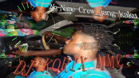 Dj Korix Mmc No Name Crew Jang Kaku Youtube