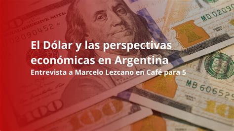 El D Lar Y Las Perspectivas Econ Micas En Argentina Entrevista A