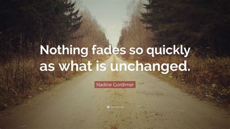 Nadine Gordimer Quote: “Nothing fades so quickly as what is unchanged.”