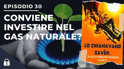 Lo Chiamavano Sav R Conviene Investire Nel Gas Naturale Youtube