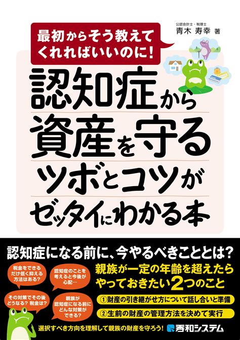 【楽天市場】秀和システム 認知症から資産を守るツボとコツがゼッタイにわかる本 最初からそう教えてくれればいいのに！秀和システム青木寿幸