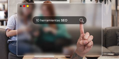 10 Herramientas Seo Para Mejorar Tu Posicionamiento Orgánico