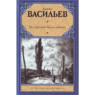 Не стреляйте в белых лебедей. Борис Васильев | отзывы
