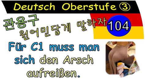 독일어 상급 3 Lektion 104 관용구 sich den Arsch aufreißen 1023 YouTube