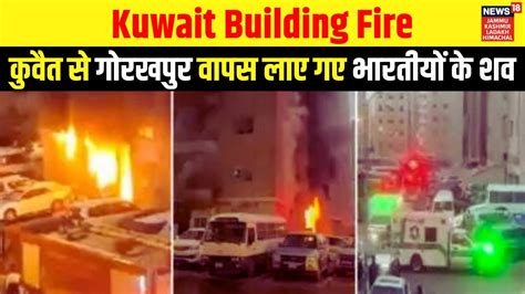 Kuwait Building Fire कुवैत से Gorakhpur वापस लाए गए भारतीयों के शव