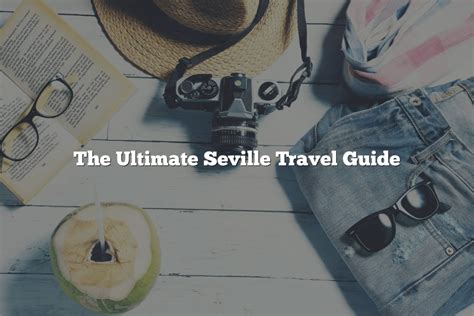 The Ultimate Seville Travel Guide Mundo Maya