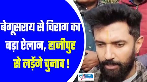 बेगूसराय से चिराग का बड़ा ऐलान हाजीपुर से लड़ेंगे चुनाव Youtube