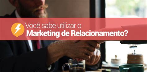 Voc Sabe Utilizar O Marketing De Relacionamento Marketing De