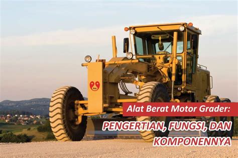 Alat Berat Motor Grader Pengertian Fungsi Dan Komponennya Pt