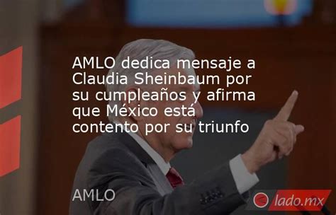 Amlo Dedica Mensaje A Claudia Sheinbaum Por Su Cumpleaños Y Afirma Que