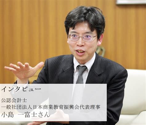 応援メッセージ 公認会計士・一般社団法人日本商業教育振興会代表理事 小島一富士さん 商工会議所の検定試験