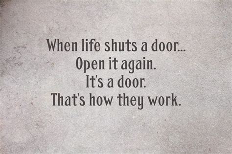 When Life Shuts A Door Open It Again Its A Door Thats How They