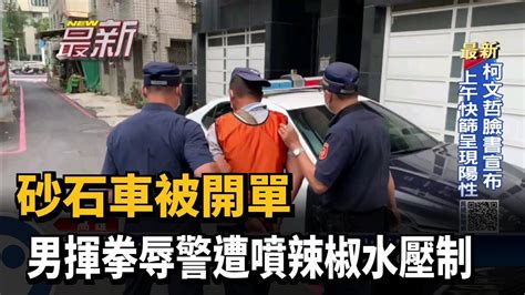 砂石車被開單 男揮拳辱警遭噴辣椒水壓制－民視新聞 Youtube