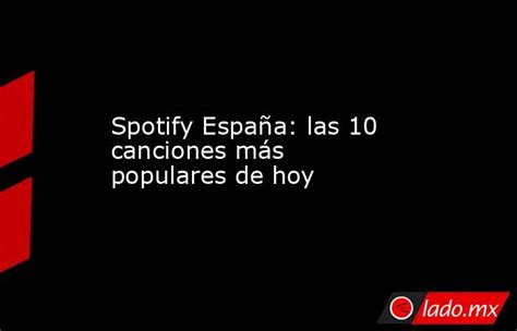 Spotify España Las 10 Canciones Más Populares De Hoy Lado Mx