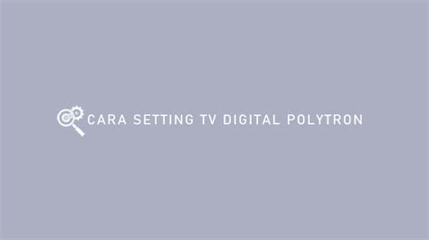 Cara Setting Tv Digital Polytron Pasti Berhasil Teknisitv Id