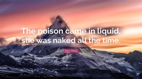 Tom Petty Quote The Poison Came In Liquid She Was Naked All The Time