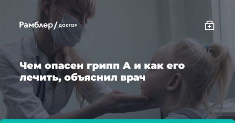 Чем опасен грипп А и как его лечить рассказал врач Жито Рамблер доктор