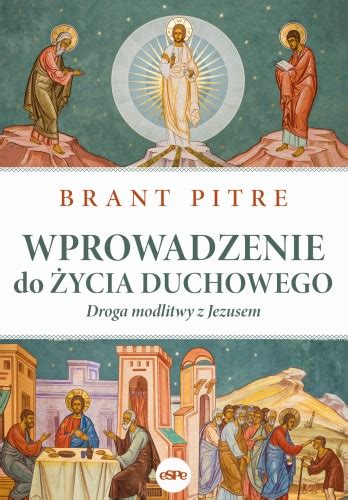 Wprowadzenie do życia duchowego Droga modlitwy z Jezusem Brant Pitre