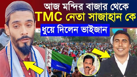 Naushad Siddiqui আজ মন্দির বাজার থেকে। Tmc নেতা সাজাহান কে ধুয়ে দিলেন