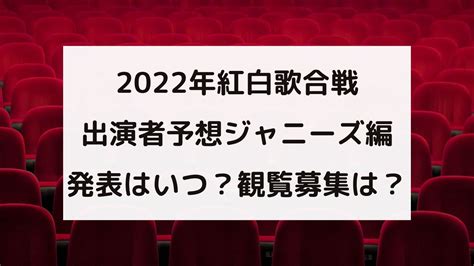 【2022年紅白歌合戦】出演者予想ジャニーズ編｜発表はいつ？観覧募集は？ 楽しく生きる知恵袋