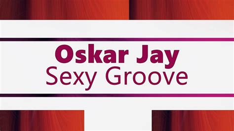 Oskar Jay Sexy Groove Original Mix Youtube