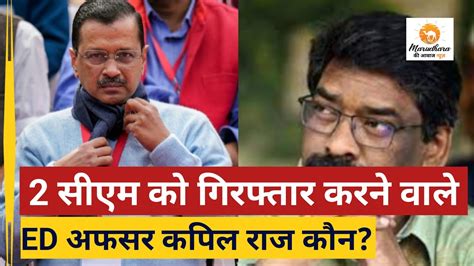 Arvind Kejriwal Arrest दिल्ली Cm को गिरफ्तार करने वाले Kapil Raj कौन