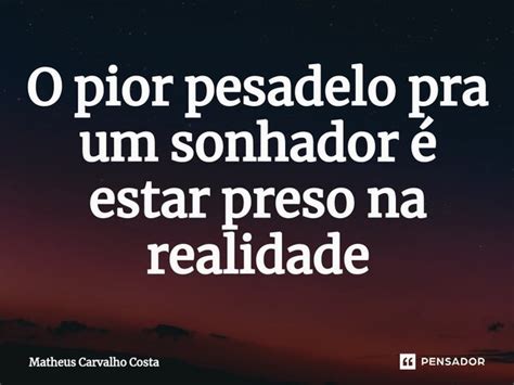 ⁠o Pior Pesadelo Pra Um Sonhador é Matheus Carvalho Costa Pensador