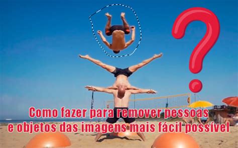 Como Fazer Para Remover Pessoas E Objetos De Fotos Facilmente