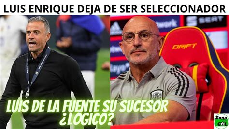 Luis Enrique Deja De Ser Seleccionador Luis De La Fuente Su Sucesor