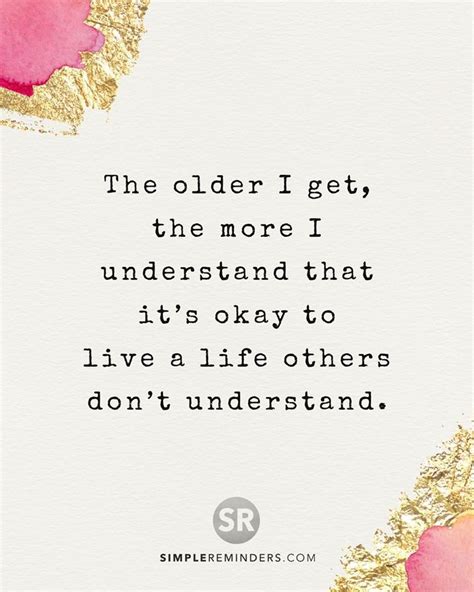 It S Okay To Live A Life Others Don T Understand Dont Understand Understanding The Older I Get