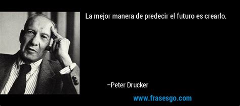 La Mejor Manera De Predecir El Futuro Es Crearlo Peter Drucker