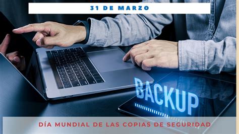 DÍA MUNDIAL DE LAS COPIAS DE SEGURIDAD 31 de marzo Día Internacional Hoy