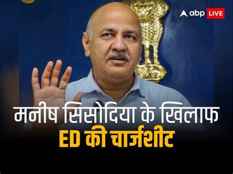 Ed Files Chargesheet Against Aap Leader Manish Sisodia In Delhi Excise