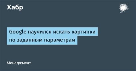 Google научился искать картинки по заданным параметрам / Хабр