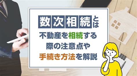 【2023年版】数次相続とは？不動産を相続する際の注意点や手続き方法を解説稲沢市の不動産売却｜不動産トータルサポート