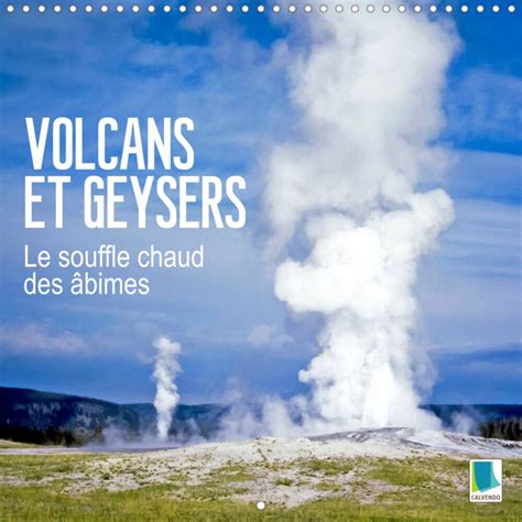 Volcans Et Geysers Le Souffle Chaud Des Bimes Calendrier Mural