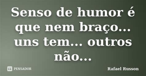 Senso De Humor é Que Nem Braço Uns Rafael Russon Pensador