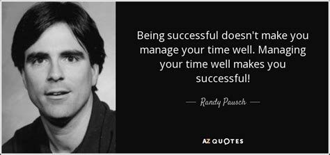 Randy Pausch quote: Being successful doesn't make you manage your time ...