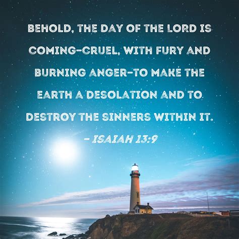 Isaiah 13:9 Behold, the Day of the LORD is coming--cruel, with fury and